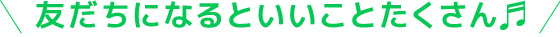 ともだちになるといいことたくさん