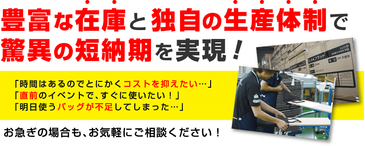 バッグ 豊富な在庫と独自の生産体制で脅威の短納期を実現!